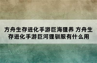 方舟生存进化手游巨海狸养 方舟生存进化手游巨河狸驯服有什么用